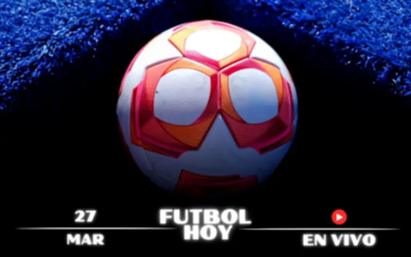 Guía Completa de Fútbol Hoy: Partidos, Horarios y Canales para el 27 de Marzo de 2026