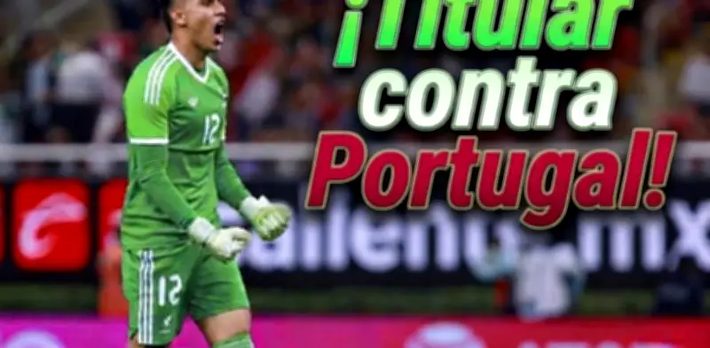 Raúl 'Tala' Rangel será el portero titular de México ante Portugal en el Estadio Banorte