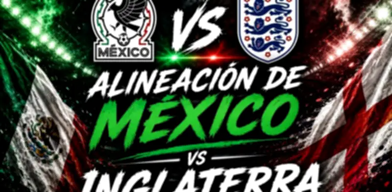 México vs Inglaterra: Alineación confirmada del Tri en Octavos de Final del Mundial 2026